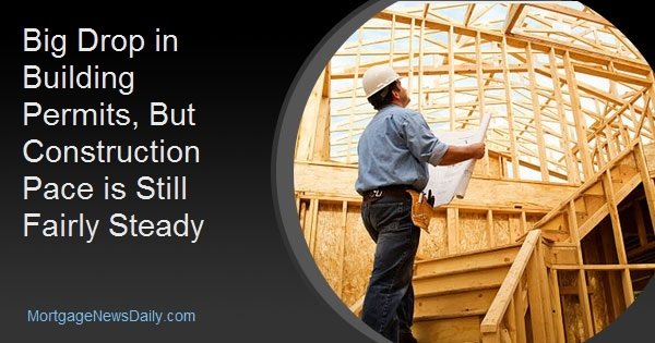Big Drop in Building Permits, But Construction Pace is Still Fairly Steady